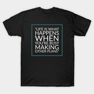 Life is what happens when you're busy making other plans - Quote T-Shirt